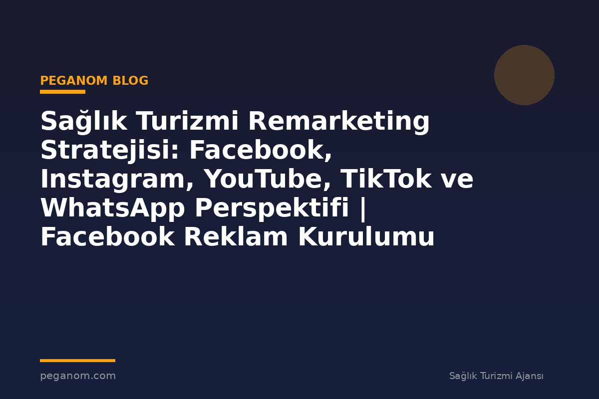 Sağlık Turizmi Remarketing Stratejisi: Facebook, Instagram, YouTube, TikTok ve WhatsApp Perspektifi | Facebook Reklam Kurulumu