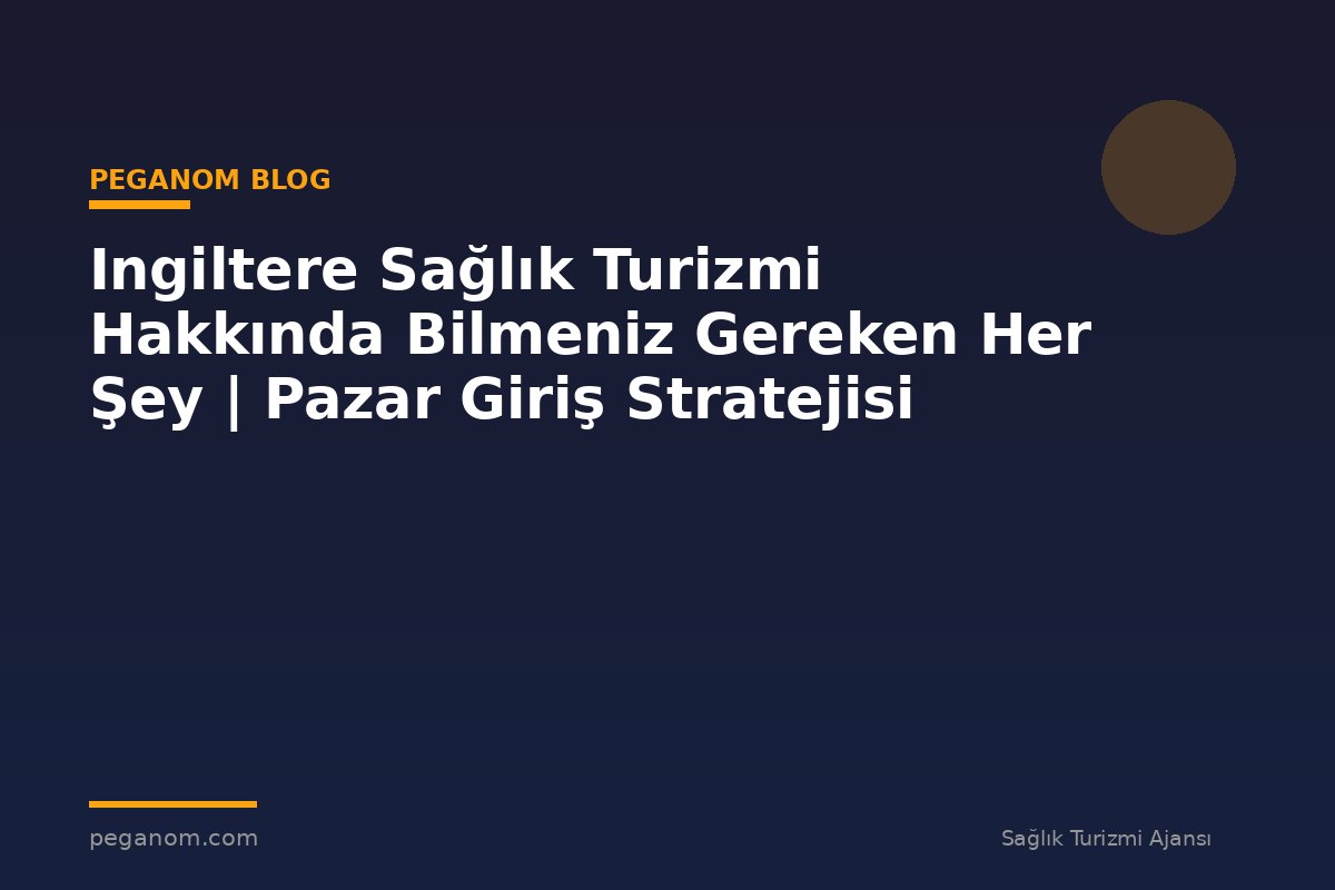Ingiltere Sağlık Turizmi Hakkında Bilmeniz Gereken Her Şey | Pazar Giriş Stratejisi