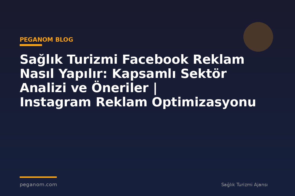 Sağlık Turizmi Facebook Reklam Nasıl Yapılır: Kapsamlı Sektör Analizi ve Öneriler | Instagram Reklam Optimizasyonu