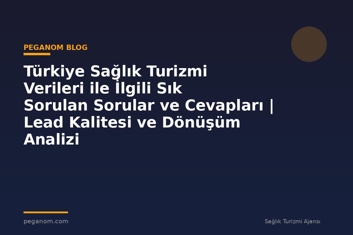 Türkiye Sağlık Turizmi Verileri ile İlgili Sık Sorulan Sorular ve Cevapları | Lead Kalitesi ve Dönüşüm Analizi