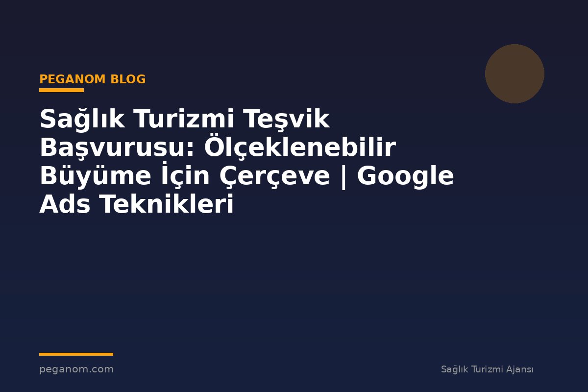 Sağlık Turizmi Teşvik Başvurusu: Ölçeklenebilir Büyüme İçin Çerçeve | Google Ads Teknikleri