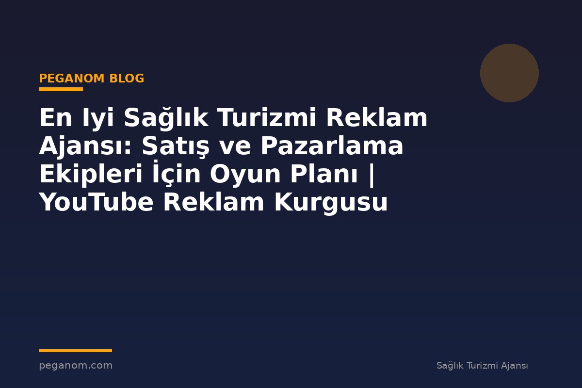 En Iyi Sağlık Turizmi Reklam Ajansı: Satış ve Pazarlama Ekipleri İçin Oyun Planı | YouTube Reklam Kurgusu