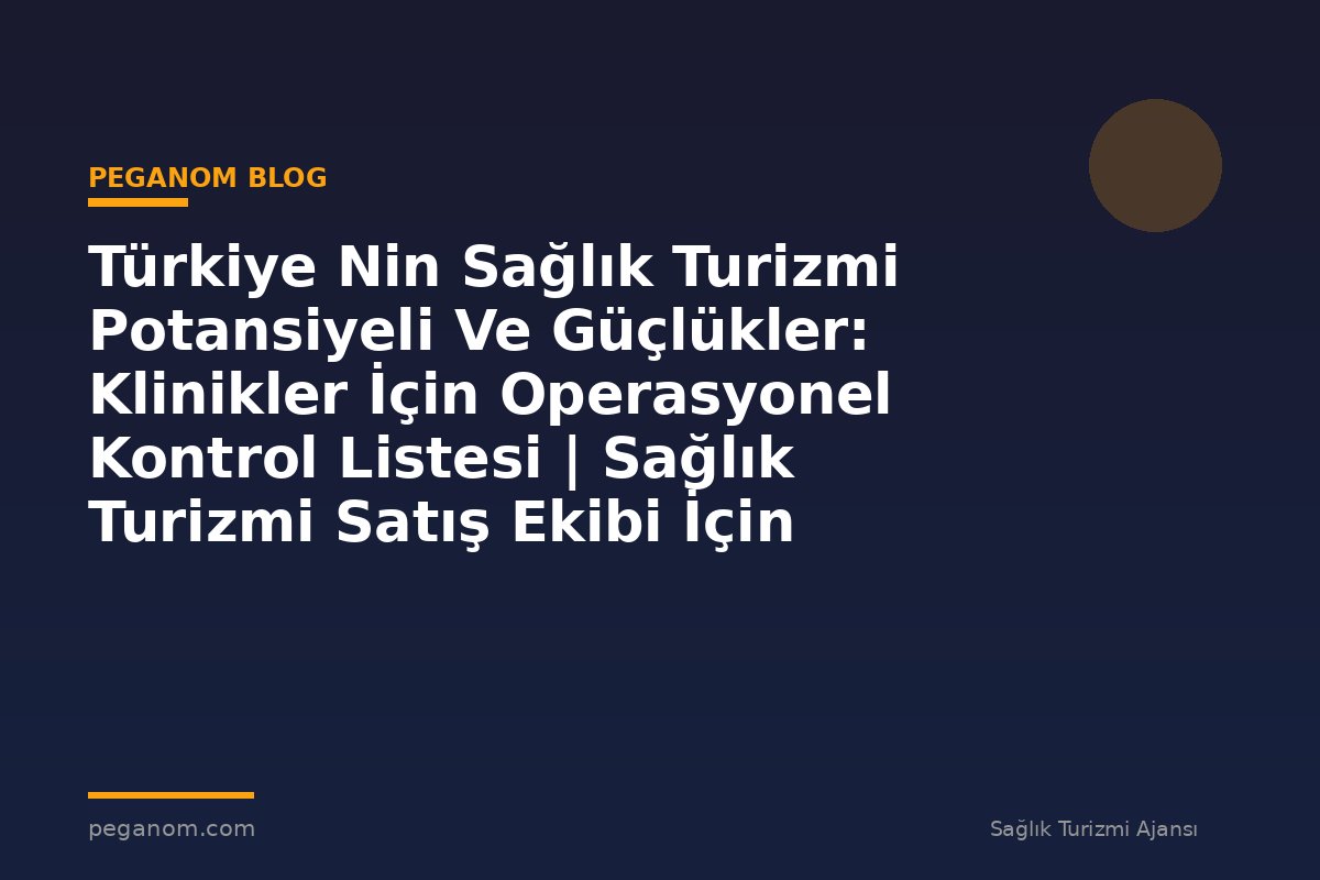 Türkiye Nin Sağlık Turizmi Potansiyeli Ve Güçlükler: Klinikler İçin Operasyonel Kontrol Listesi | Sağlık Turizmi Satış Ekibi İçin Notlar