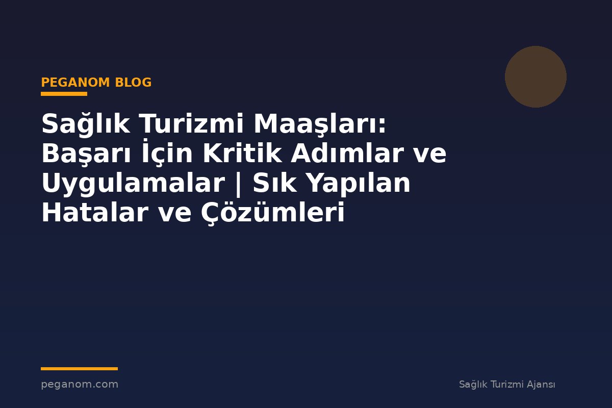 Sağlık Turizmi Maaşları: Başarı İçin Kritik Adımlar ve Uygulamalar | Sık Yapılan Hatalar ve Çözümleri