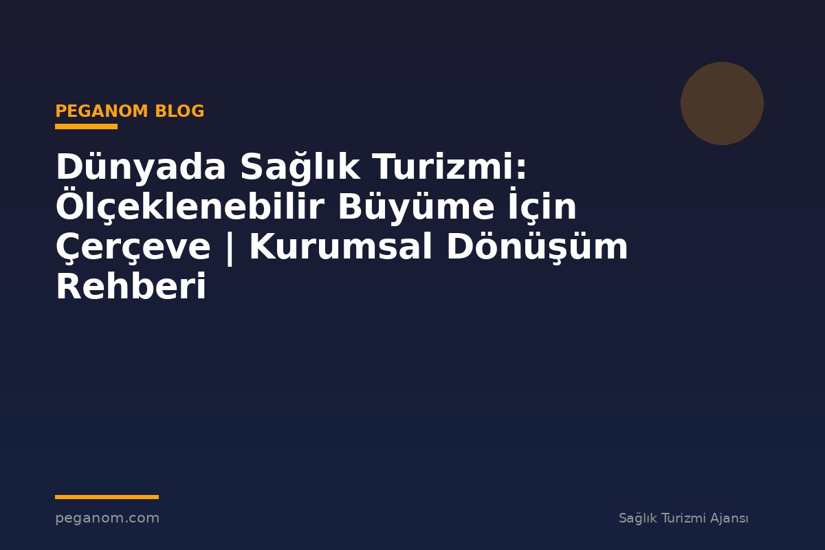 Dünyada Sağlık Turizmi: Ölçeklenebilir Büyüme İçin Çerçeve | Kurumsal Dönüşüm Rehberi