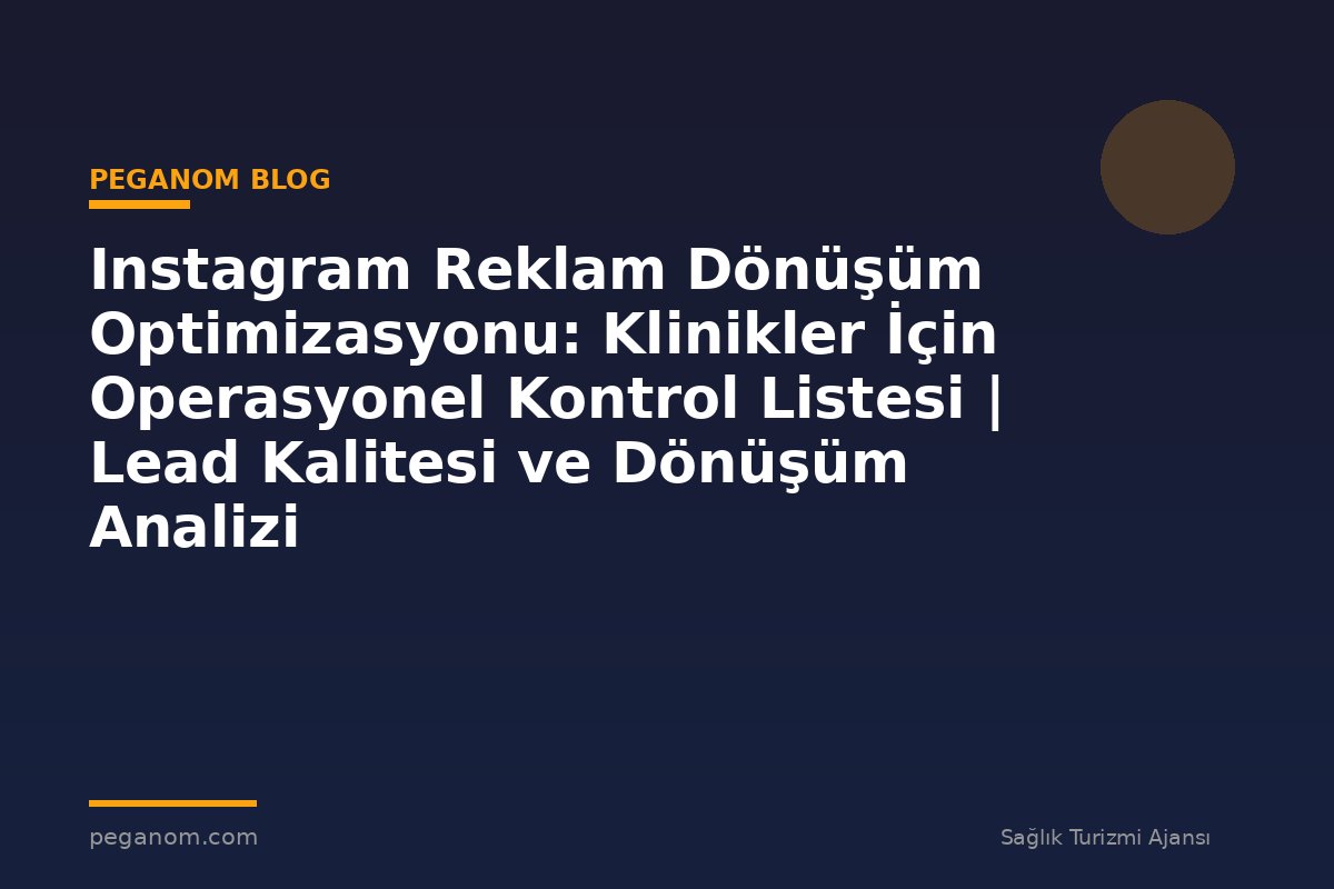 Instagram Reklam Dönüşüm Optimizasyonu: Klinikler İçin Operasyonel Kontrol Listesi | Lead Kalitesi ve Dönüşüm Analizi