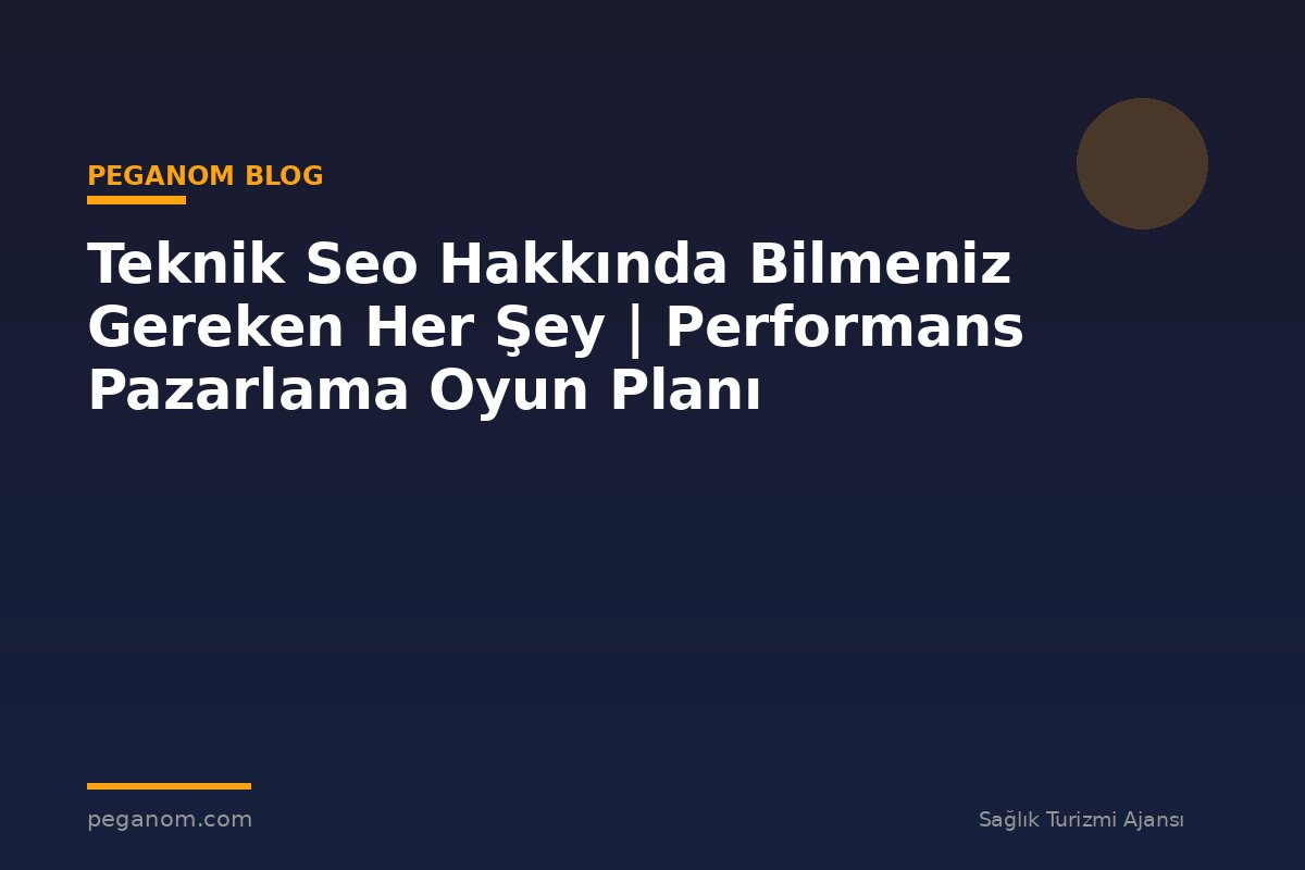 Teknik Seo Hakkında Bilmeniz Gereken Her Şey | Performans Pazarlama Oyun Planı