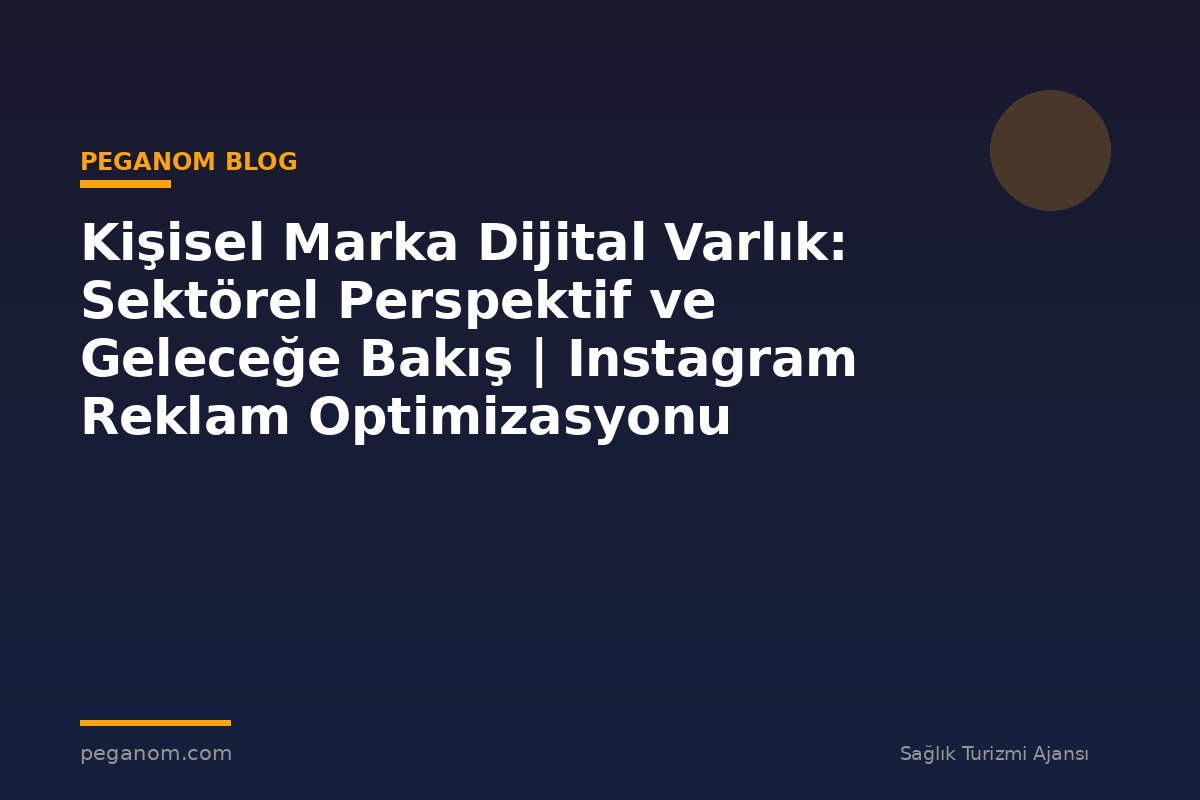 Kişisel Marka Dijital Varlık: Sektörel Perspektif ve Geleceğe Bakış | Instagram Reklam Optimizasyonu