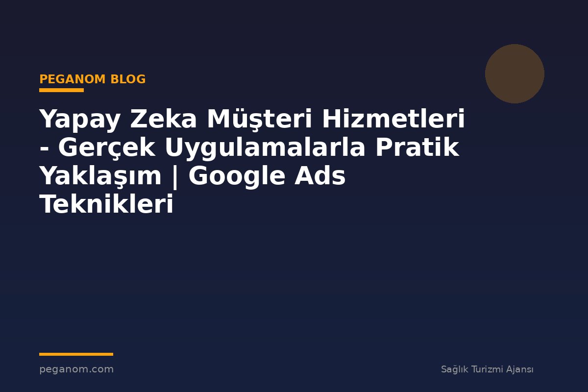 Yapay Zeka Müşteri Hizmetleri - Gerçek Uygulamalarla Pratik Yaklaşım | Google Ads Teknikleri