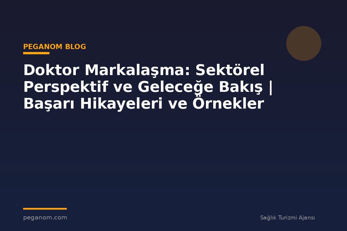 Doktor Markalaşma: Sektörel Perspektif ve Geleceğe Bakış | Başarı Hikayeleri ve Örnekler