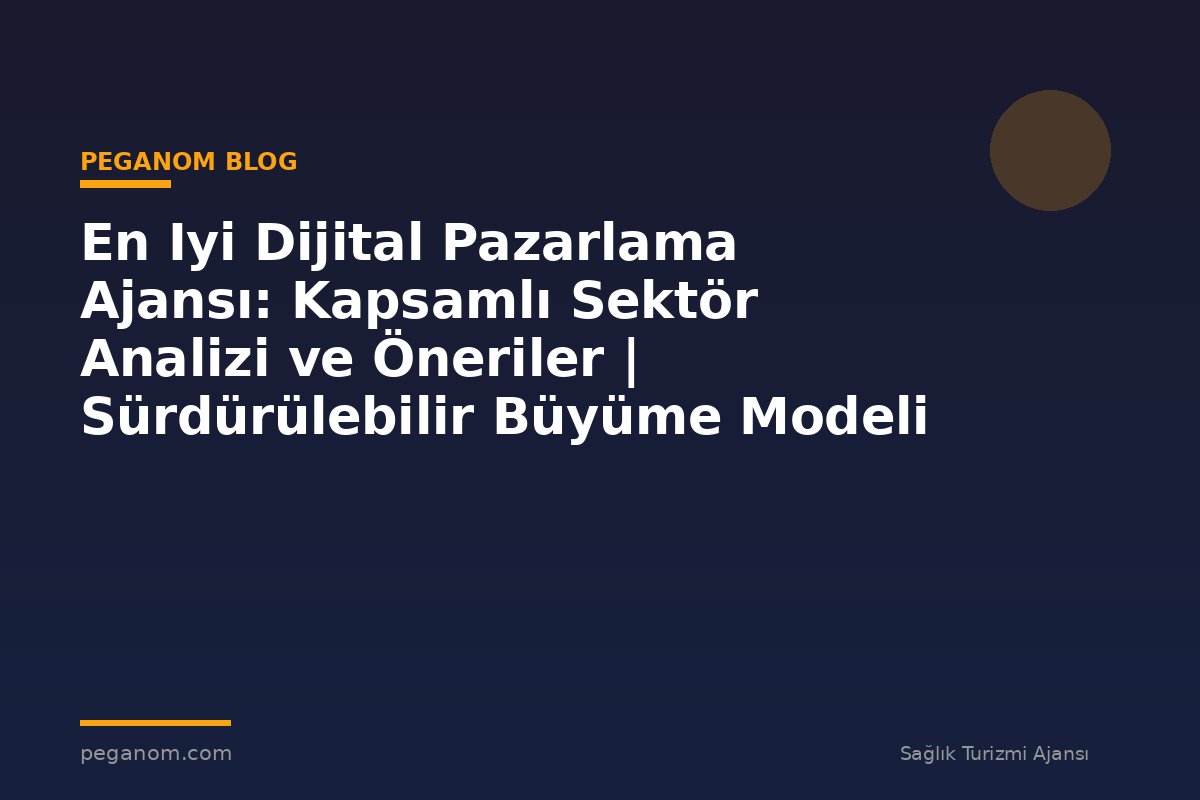 En Iyi Dijital Pazarlama Ajansı: Kapsamlı Sektör Analizi ve Öneriler | Sürdürülebilir Büyüme Modeli