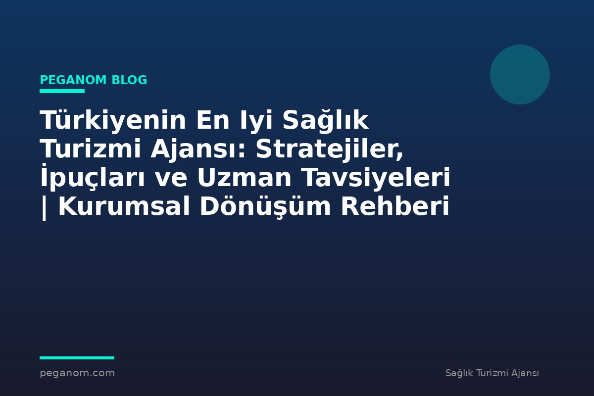 Türkiyenin En Iyi Sağlık Turizmi Ajansı: Stratejiler, İpuçları ve Uzman Tavsiyeleri | Kurumsal Dönüşüm Rehberi