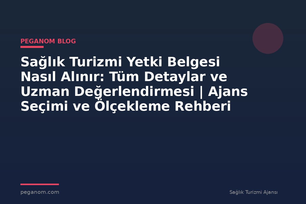 Sağlık Turizmi Yetki Belgesi Nasıl Alınır: Tüm Detaylar ve Uzman Değerlendirmesi | Ajans Seçimi ve Ölçekleme Rehberi