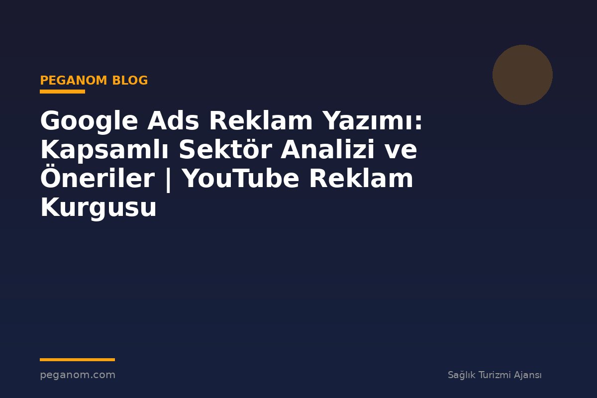 Google Ads Reklam Yazımı: Kapsamlı Sektör Analizi ve Öneriler | YouTube Reklam Kurgusu