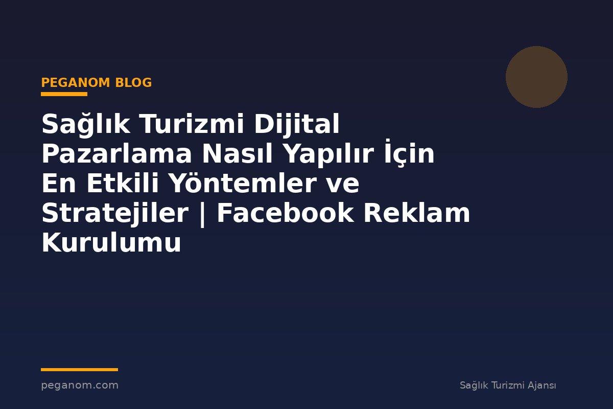 Sağlık Turizmi Dijital Pazarlama Nasıl Yapılır İçin En Etkili Yöntemler ve Stratejiler | Facebook Reklam Kurulumu