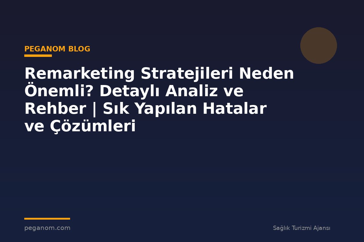 Remarketing Stratejileri Neden Önemli? Detaylı Analiz ve Rehber | Sık Yapılan Hatalar ve Çözümleri