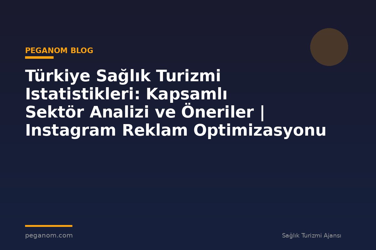 Türkiye Sağlık Turizmi Istatistikleri: Kapsamlı Sektör Analizi ve Öneriler | Instagram Reklam Optimizasyonu