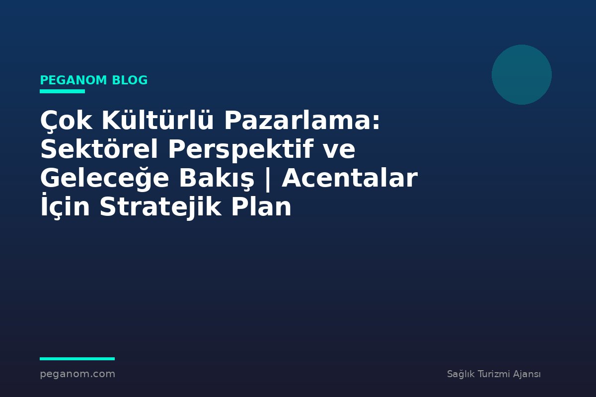 Çok Kültürlü Pazarlama: Sektörel Perspektif ve Geleceğe Bakış | Acentalar İçin Stratejik Plan