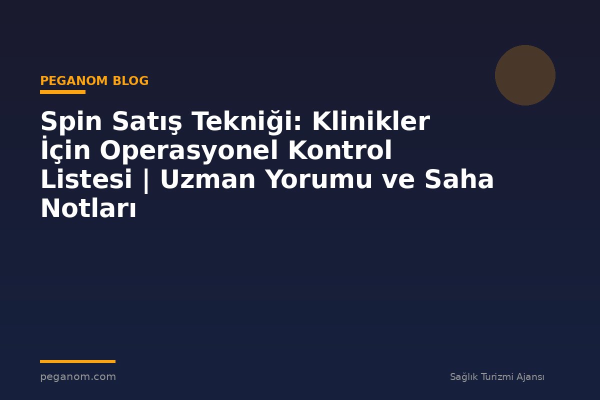 Spin Satış Tekniği: Klinikler İçin Operasyonel Kontrol Listesi | Uzman Yorumu ve Saha Notları