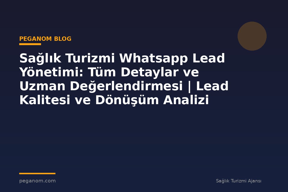 Sağlık Turizmi Whatsapp Lead Yönetimi: Tüm Detaylar ve Uzman Değerlendirmesi | Lead Kalitesi ve Dönüşüm Analizi