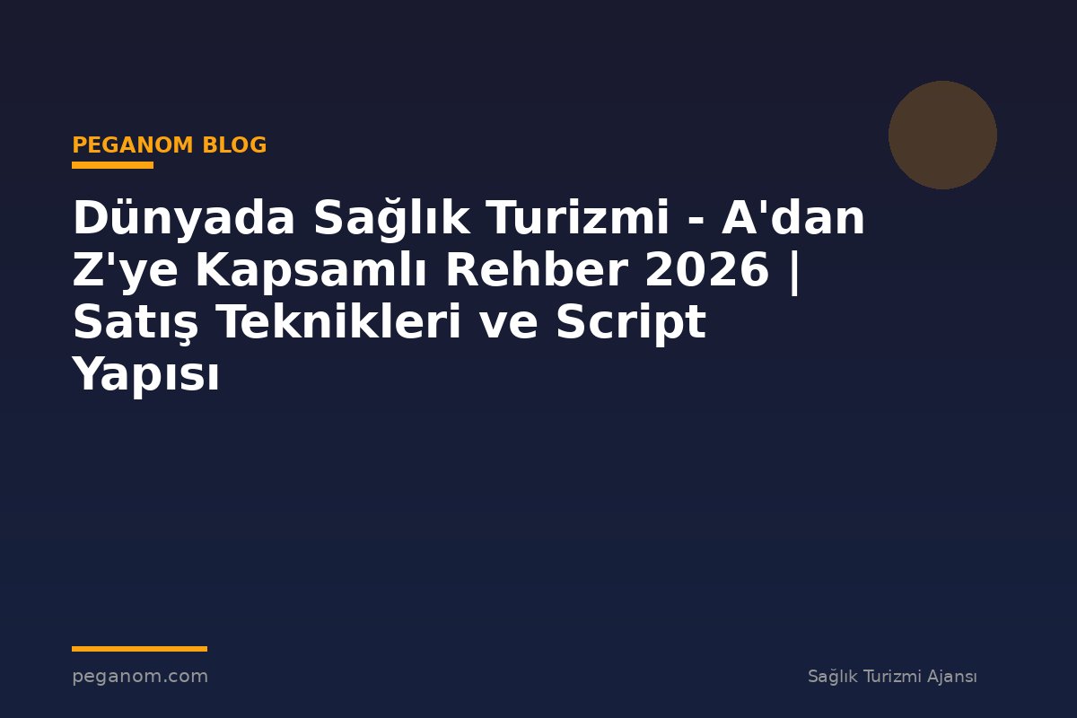 Dünyada Sağlık Turizmi - A'dan Z'ye Kapsamlı Rehber 2026 | Satış Teknikleri ve Script Yapısı