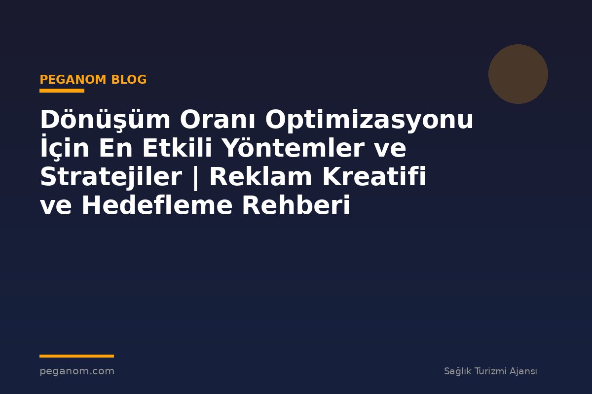 Dönüşüm Oranı Optimizasyonu İçin En Etkili Yöntemler ve Stratejiler | Reklam Kreatifi ve Hedefleme Rehberi