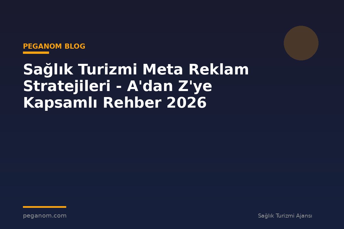 Sağlık Turizmi Meta Reklam Stratejileri - A'dan Z'ye Kapsamlı Rehber 2026