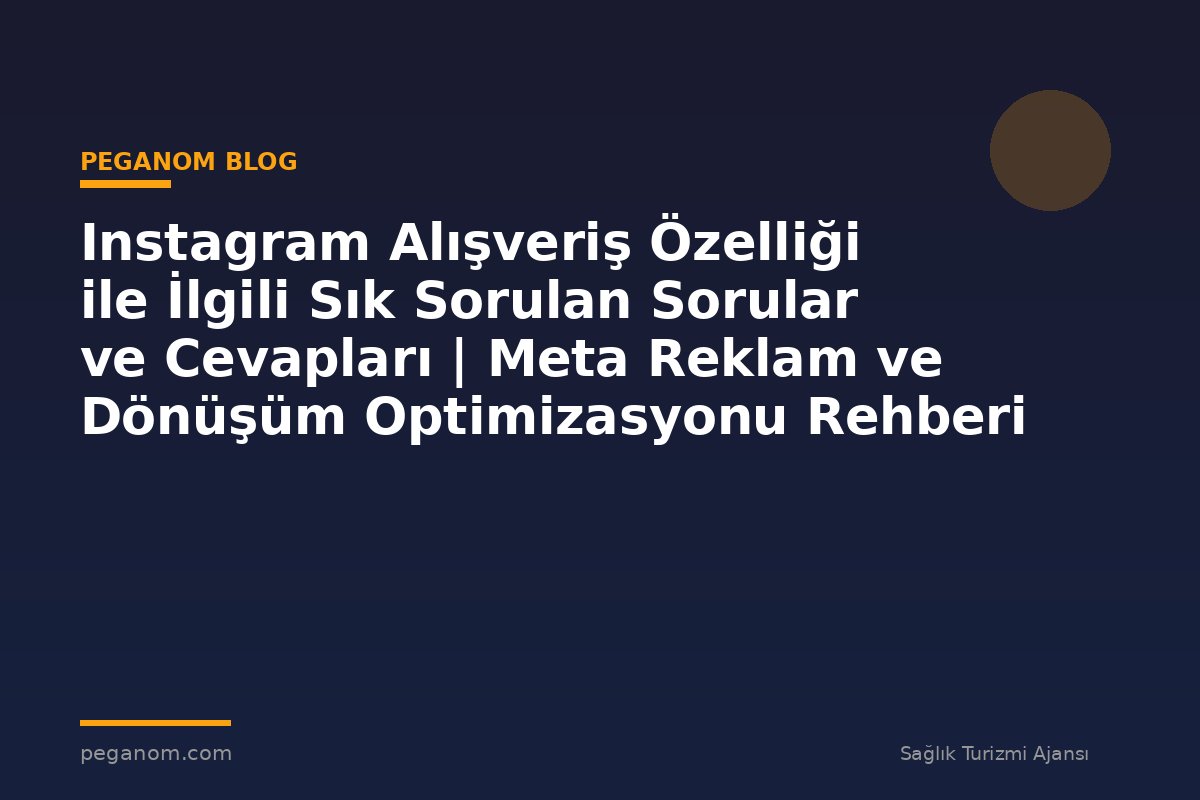 Instagram Alışveriş Özelliği ile İlgili Sık Sorulan Sorular ve Cevapları | Meta Reklam ve Dönüşüm Optimizasyonu Rehberi