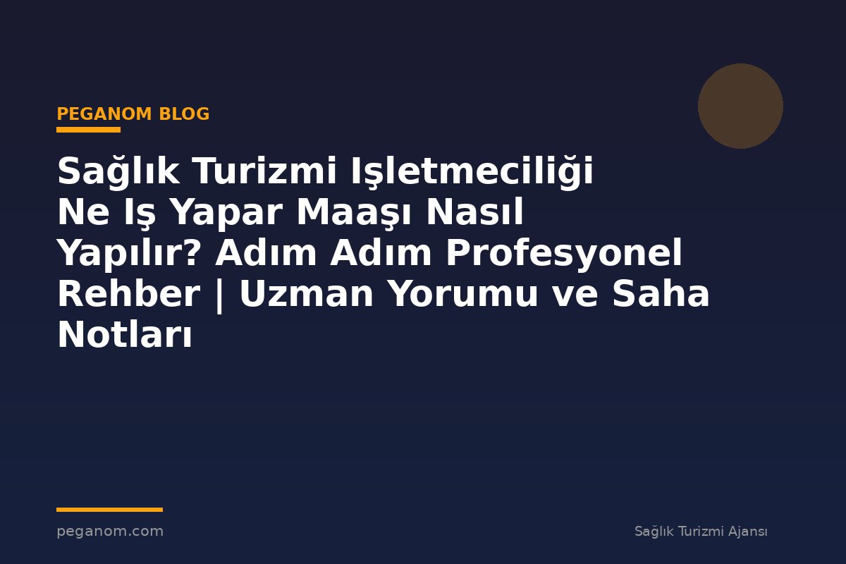 Sağlık Turizmi Işletmeciliği Ne Iş Yapar Maaşı Nasıl Yapılır? Adım Adım Profesyonel Rehber | Uzman Yorumu ve Saha Notları