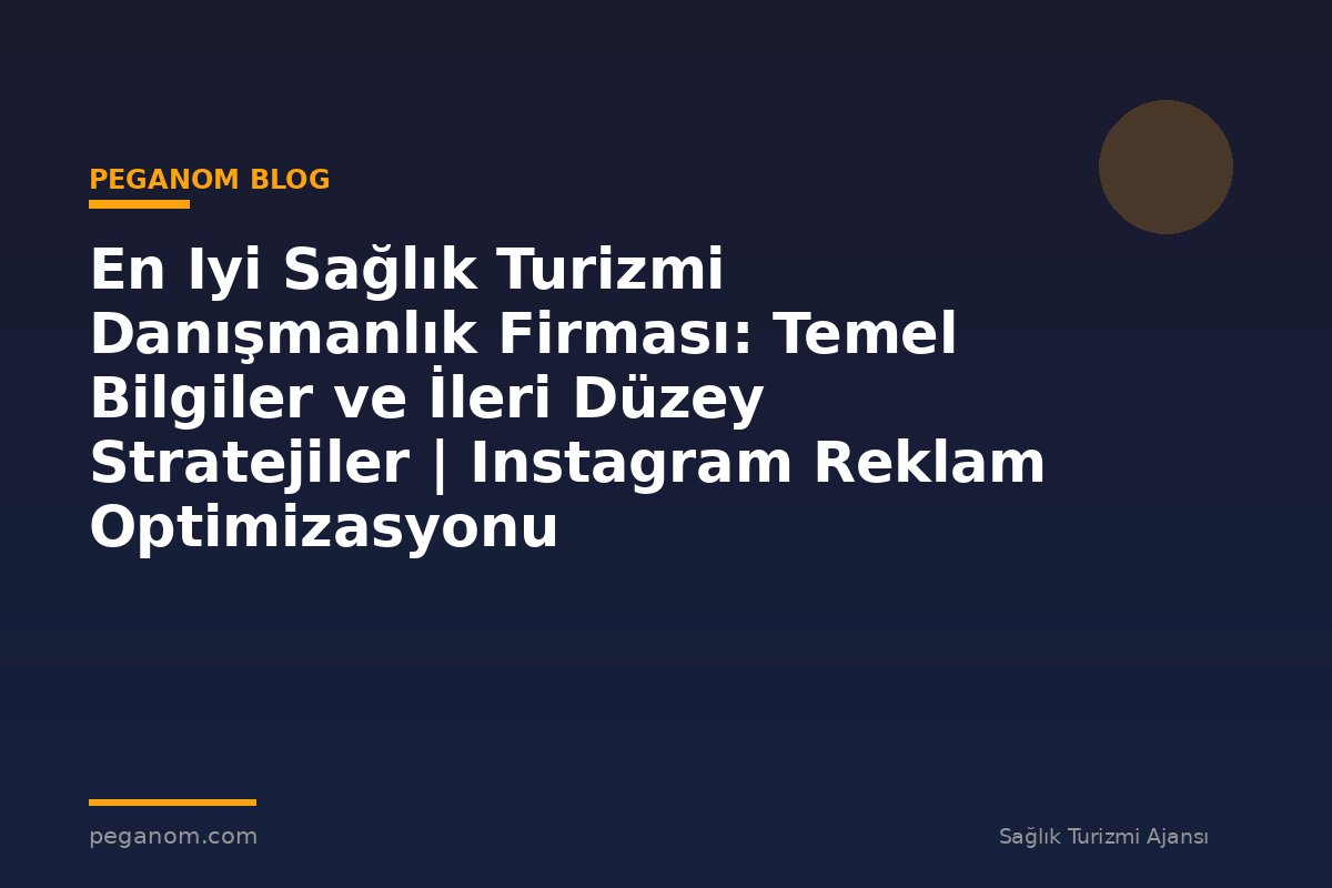 En Iyi Sağlık Turizmi Danışmanlık Firması: Temel Bilgiler ve İleri Düzey Stratejiler | Instagram Reklam Optimizasyonu