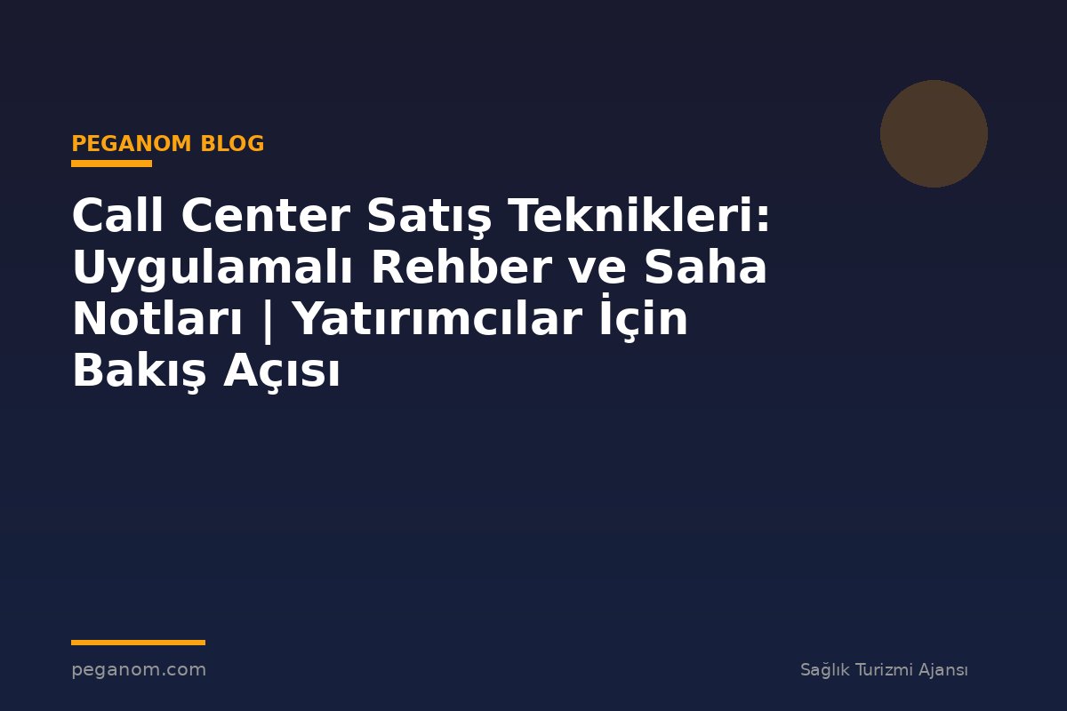 Call Center Satış Teknikleri: Uygulamalı Rehber ve Saha Notları | Yatırımcılar İçin Bakış Açısı