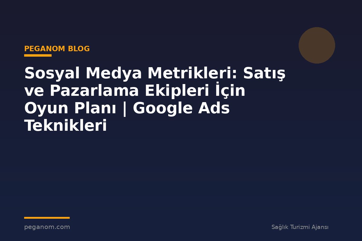 Sosyal Medya Metrikleri: Satış ve Pazarlama Ekipleri İçin Oyun Planı | Google Ads Teknikleri