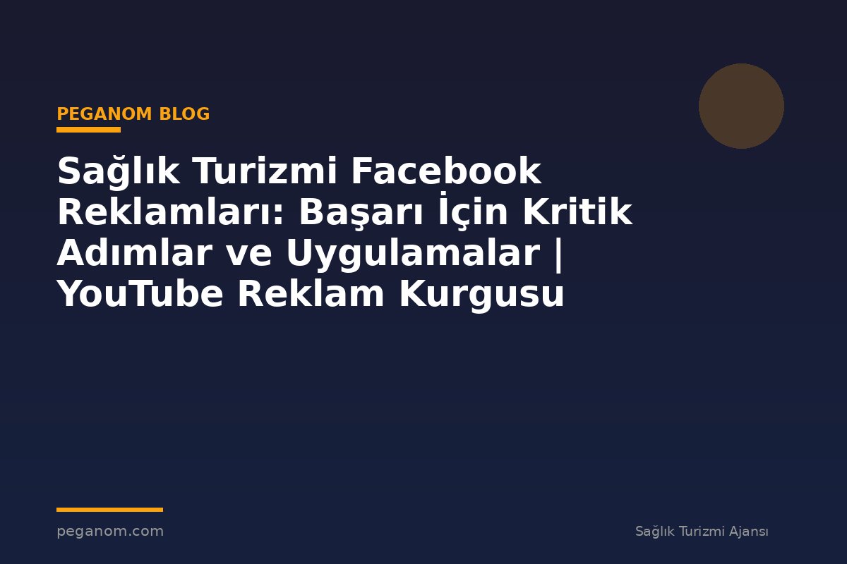 Sağlık Turizmi Facebook Reklamları: Başarı İçin Kritik Adımlar ve Uygulamalar | YouTube Reklam Kurgusu