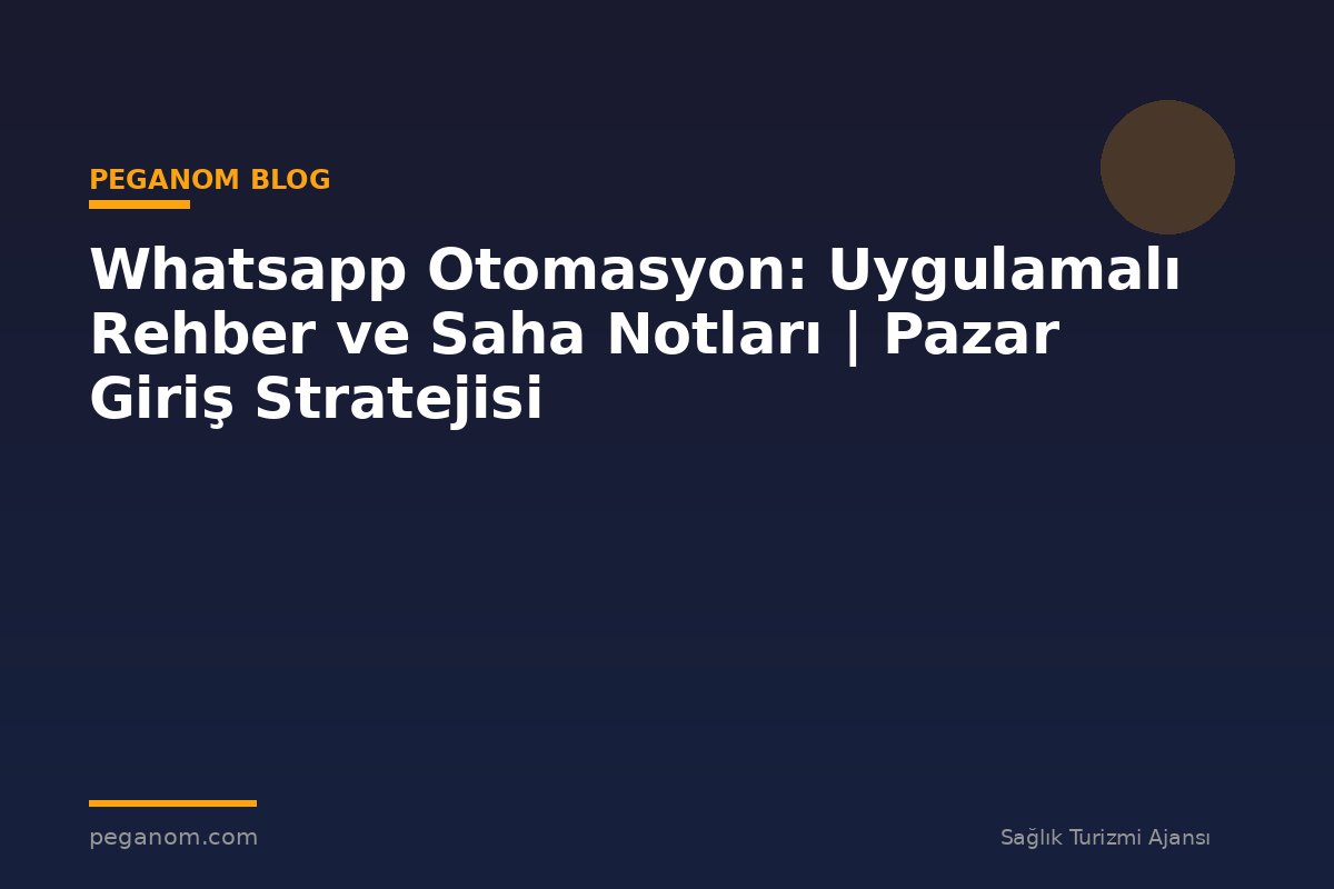 Whatsapp Otomasyon: Uygulamalı Rehber ve Saha Notları | Pazar Giriş Stratejisi