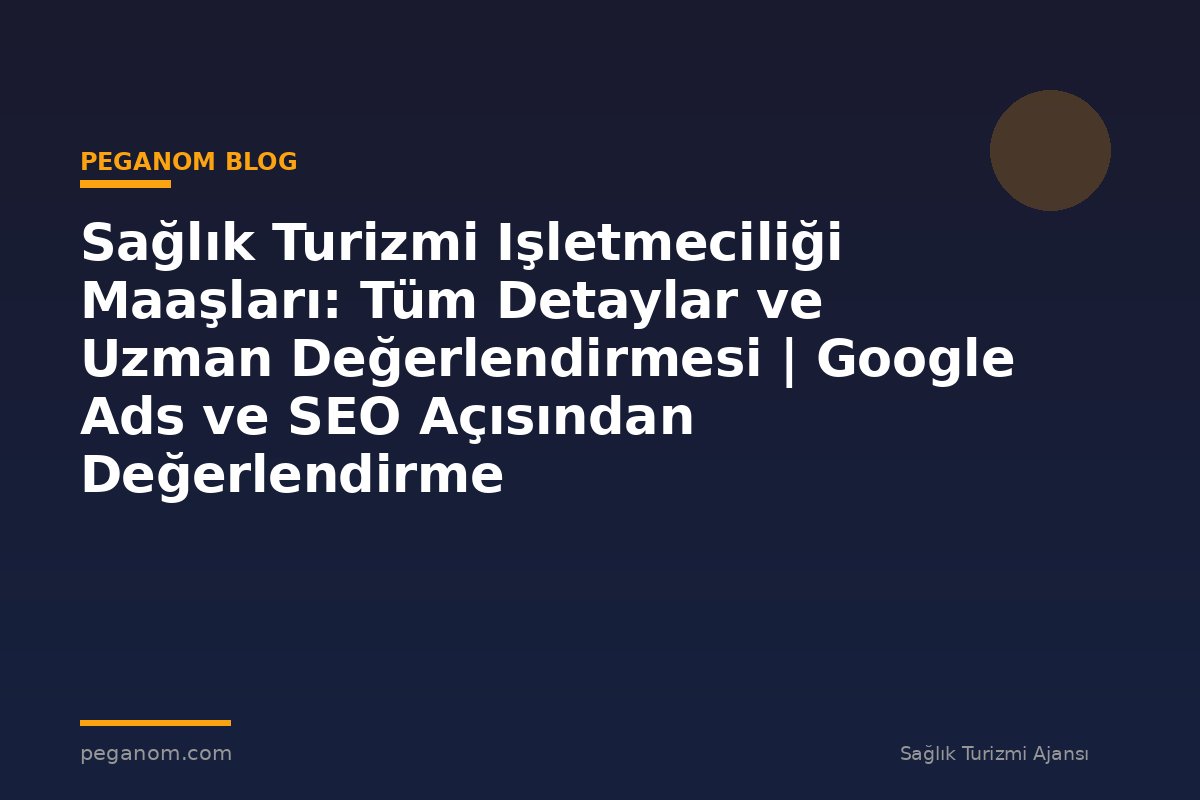 Sağlık Turizmi Işletmeciliği Maaşları: Tüm Detaylar ve Uzman Değerlendirmesi | Google Ads ve SEO Açısından Değerlendirme
