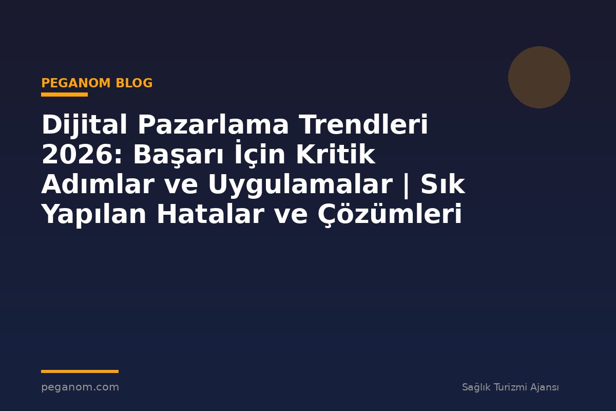 Dijital Pazarlama Trendleri 2026: Başarı İçin Kritik Adımlar ve Uygulamalar | Sık Yapılan Hatalar ve Çözümleri
