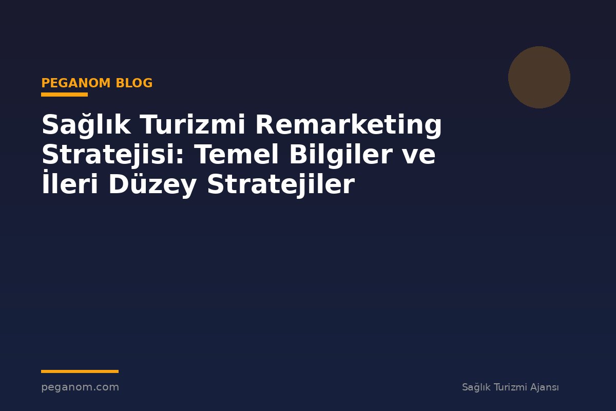Sağlık Turizmi Remarketing Stratejisi: Temel Bilgiler ve İleri Düzey Stratejiler