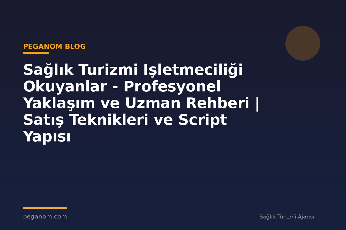 Sağlık Turizmi Işletmeciliği Okuyanlar - Profesyonel Yaklaşım ve Uzman Rehberi | Satış Teknikleri ve Script Yapısı