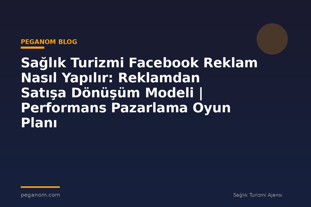 Sağlık Turizmi Facebook Reklam Nasıl Yapılır: Reklamdan Satışa Dönüşüm Modeli | Performans Pazarlama Oyun Planı
