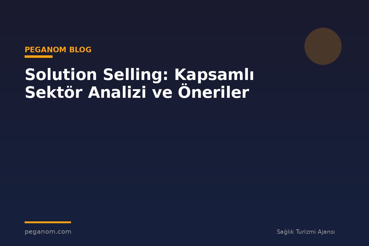Solution Selling: Kapsamlı Sektör Analizi ve Öneriler