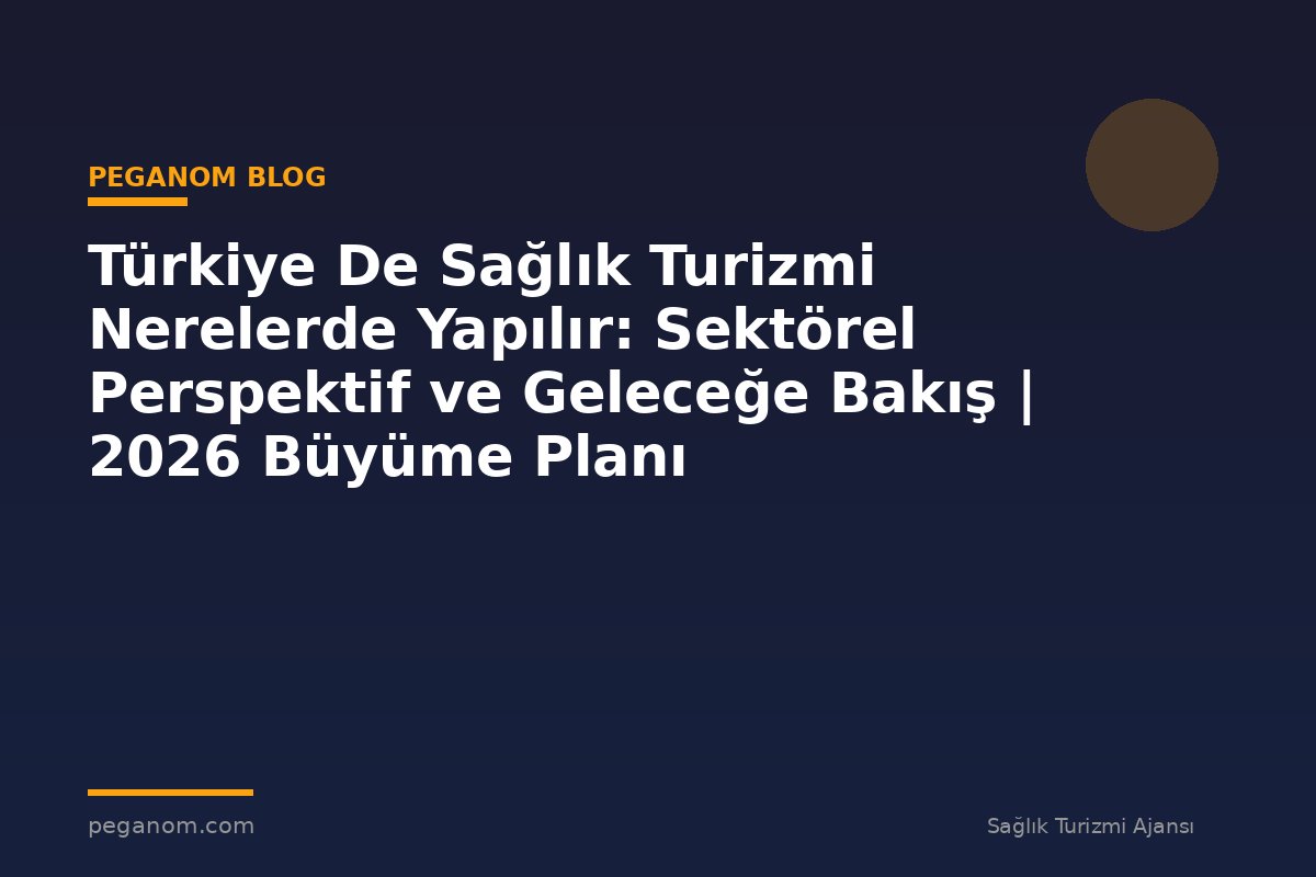 Türkiye De Sağlık Turizmi Nerelerde Yapılır: Sektörel Perspektif ve Geleceğe Bakış | 2026 Büyüme Planı