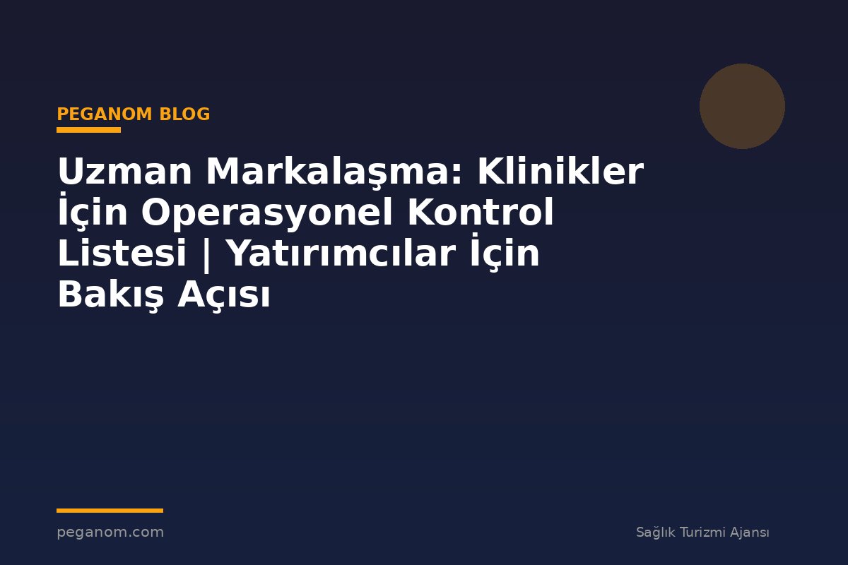 Uzman Markalaşma: Klinikler İçin Operasyonel Kontrol Listesi | Yatırımcılar İçin Bakış Açısı