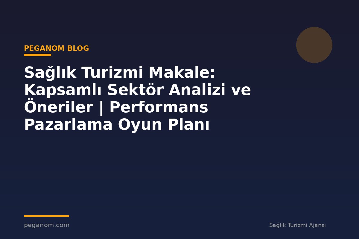 Sağlık Turizmi Makale: Kapsamlı Sektör Analizi ve Öneriler | Performans Pazarlama Oyun Planı