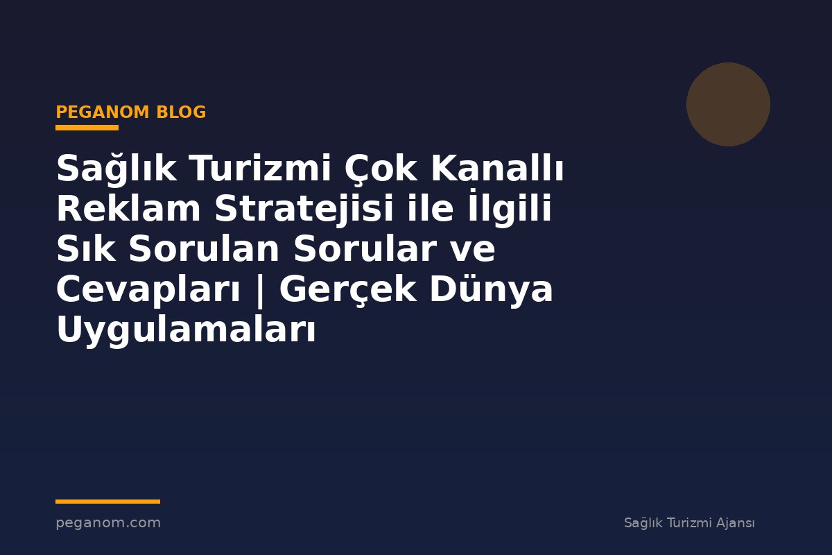 Sağlık Turizmi Çok Kanallı Reklam Stratejisi ile İlgili Sık Sorulan Sorular ve Cevapları | Gerçek Dünya Uygulamaları