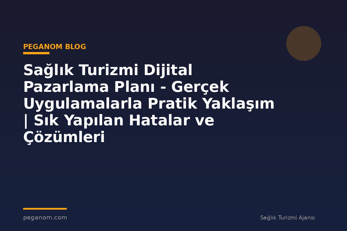 Sağlık Turizmi Dijital Pazarlama Planı - Gerçek Uygulamalarla Pratik Yaklaşım | Sık Yapılan Hatalar ve Çözümleri
