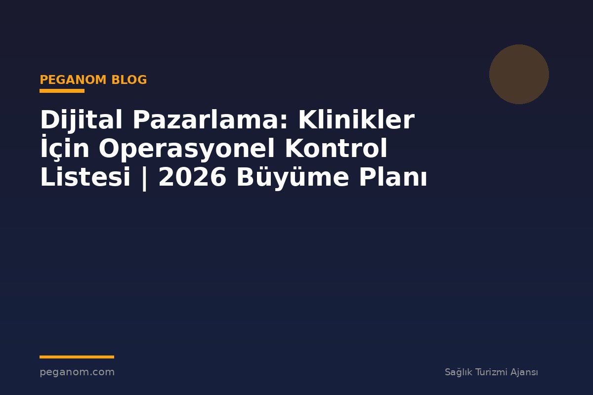 Dijital Pazarlama: Klinikler İçin Operasyonel Kontrol Listesi | 2026 Büyüme Planı