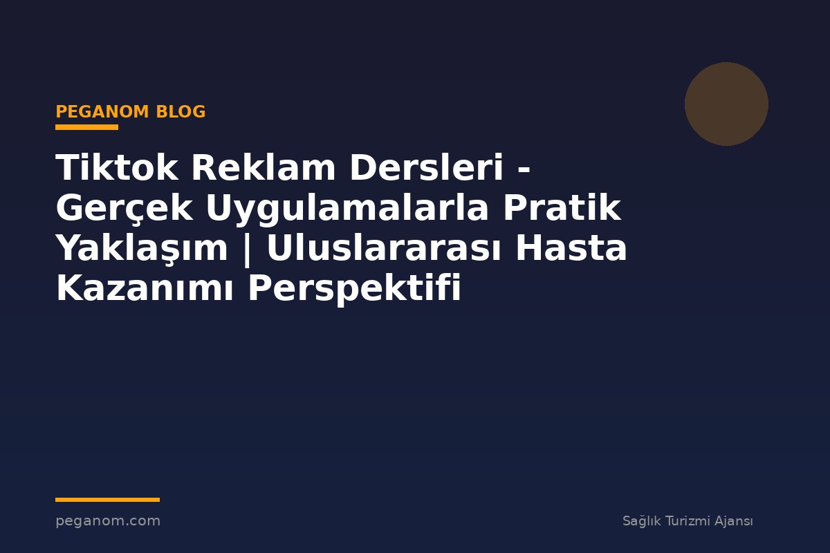 Tiktok Reklam Dersleri - Gerçek Uygulamalarla Pratik Yaklaşım | Uluslararası Hasta Kazanımı Perspektifi