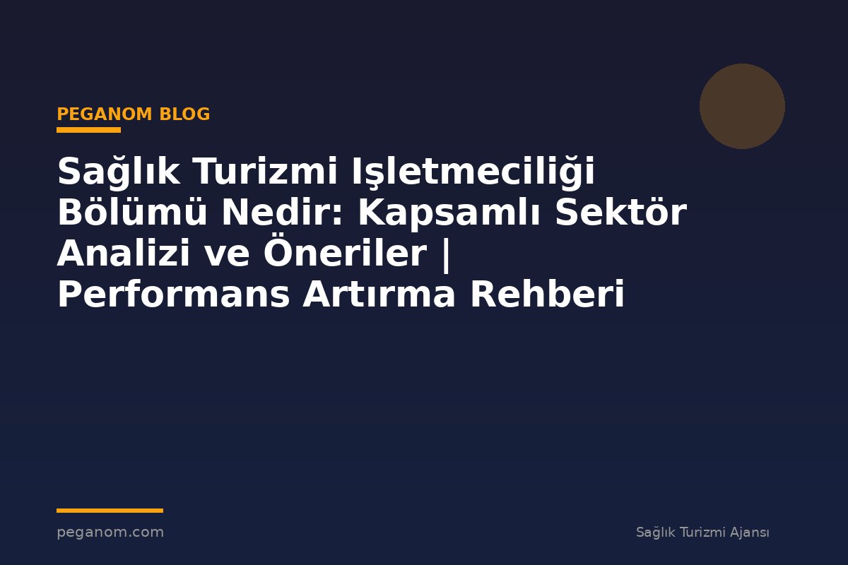 Sağlık Turizmi Işletmeciliği Bölümü Nedir: Kapsamlı Sektör Analizi ve Öneriler | Performans Artırma Rehberi