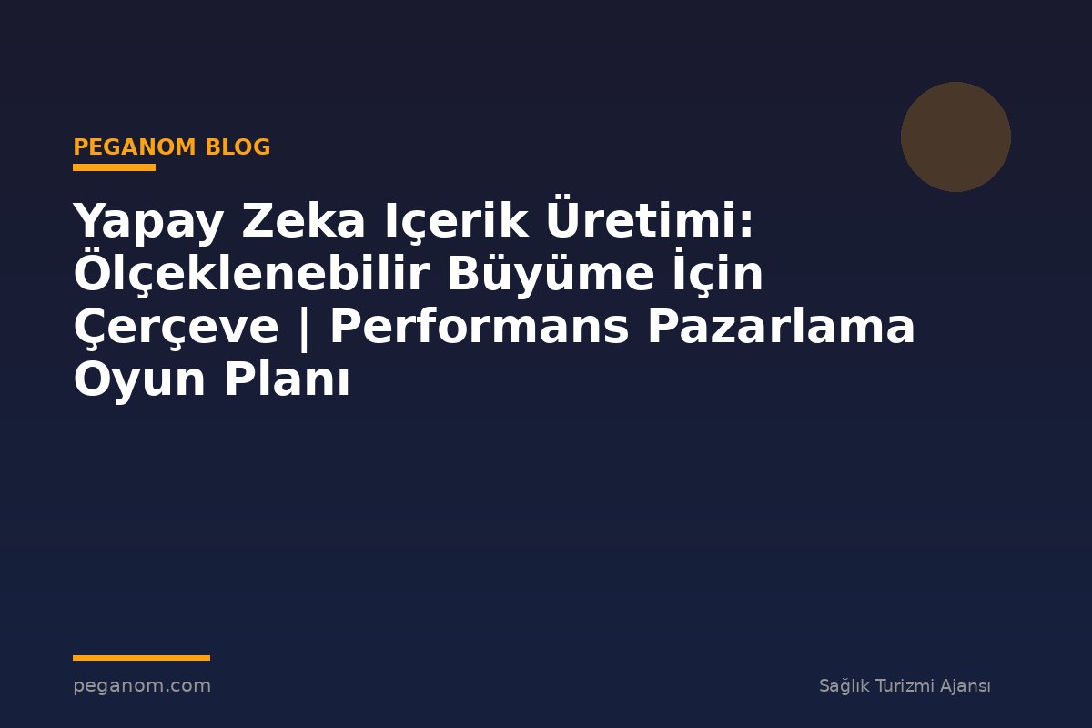 Yapay Zeka Içerik Üretimi: Ölçeklenebilir Büyüme İçin Çerçeve | Performans Pazarlama Oyun Planı