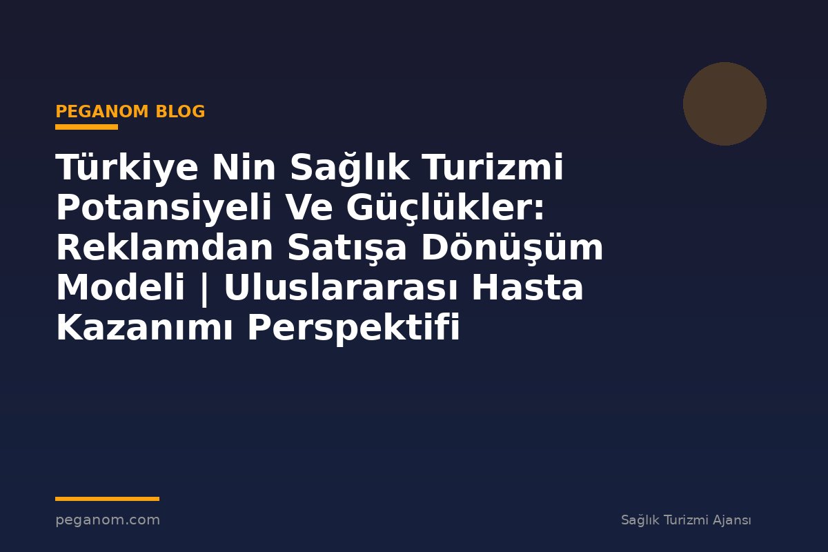 Türkiye Nin Sağlık Turizmi Potansiyeli Ve Güçlükler: Reklamdan Satışa Dönüşüm Modeli | Uluslararası Hasta Kazanımı Perspektifi
